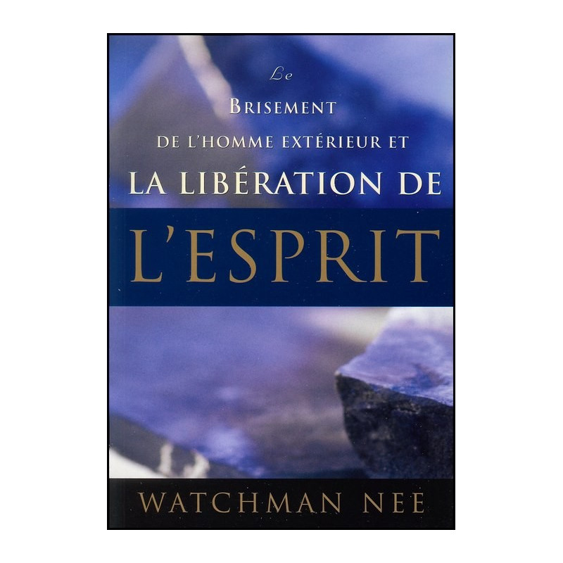 LE BRISEMENT DE L’HOMME EXTÉRIEUR ET LA LIBÉRATION DE L’ESPRIT de Watchman Nee