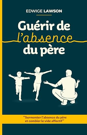 Guérir de l'absence du père : Surmonter l'absence du père et combler le vide affectif